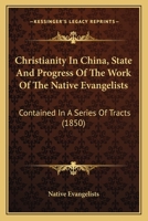 Christianity in China, State and Progress of the Work of the Native Evangelists: Contained in a Series of Tracts 1104082926 Book Cover