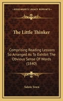 The Little Thinker: Comprising Reading Lessons So Arranged as to Exhibit the Obvious Sense of Words 1120899273 Book Cover