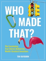 Who Made That?: The Fascinating True Stories Behind the World's Greatest Inventions 1646432150 Book Cover