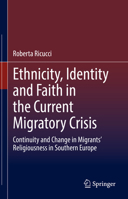 Ethnicity, Identity and Faith in the Current Migratory Crisis: Continuity and Change in Migrants’ Religiousness in Southern Europe 3030840557 Book Cover
