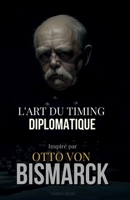 L'Art du Timing Diplomatique: Inspiré par Otto von Bismarck (French Edition) B0F2NF5CRF Book Cover