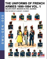 The uniforms of French armies 1690-1894 – Vol. 1: Major staff, Maison du Roi, Guards (Soldiers, weapons & uniforms GEN) 8893275236 Book Cover
