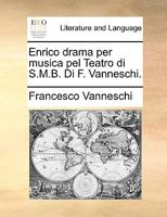 Enrico drama per musica pel Teatro di S.M.B. Di Francesco Vanneschi. ... 1170118755 Book Cover