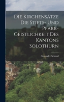 Die Kirchensätze die Stifts- und Pfarr- Geistlichkeit des Kantons Solothurn 1016307004 Book Cover