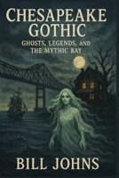 Chesapeake Gothic: Ghosts, Legends, and the Mythic Bay (Chesapeake Unwritten) B0FBMCWFZB Book Cover