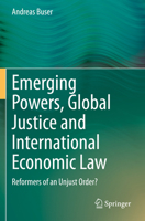 Emerging Powers, Global Justice and International Economic Law: Reformers of an Unjust Order? 3030636410 Book Cover