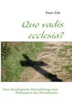 Quo vadis ecclesia?: Eine theologische Betrachtung zum Phänomen des Pluralismus 3839124948 Book Cover