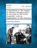 A Handbook to the League of Nations Brought Down to the End of the Fifth Assembly with an Explanation of the Protocol 1287348025 Book Cover