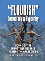 "Flourish" Democracy or Hypocrisy: Book II of the Trilogy Renaissance: Healing the Great Divide B0GT269K3D Book Cover