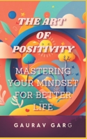 The Art of Positivity: Mastering Your Mindset for a Better Life B0BXNCQGZ4 Book Cover