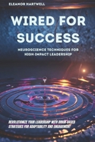 Wired for Success: Neuroscience Techniques for High-Impact Leadership: Revolutionize Your Leadership with Brain-Based Strategies for Adaptability and Engagement B0FNDPD5L7 Book Cover