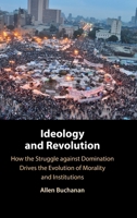 Ideology and Revolution: How the Struggle against Domination Drives the Evolution of Morality and Institutions 1009542524 Book Cover