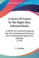 A Series Of Letters To The Right Hon. Edmund Burke: In Which Are Contained Inquiries Into The Constitutional Existence Of An Impeachment Against Mr. Hastings 0548690790 Book Cover