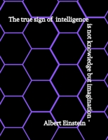 The True Sign of Intelligence Is Not knowledge But Imagination- Albert Einstein: Hexagonal Graph Paper Chemistry & Biochemistry Notebook 1084151928 Book Cover