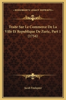 Traite Sur Le Commerce De La Ville Et Republique De Zuric, Part 1 (1754) 1166191044 Book Cover