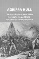 Agrippa Hull: The Black Revolutionary War Hero Who Helped Fight For America’s Independence: Agrippa Hull Book B093BX2NT6 Book Cover