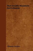 That goodly mountain & Lebanon / by Thomas Jenner 1245183907 Book Cover