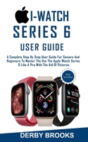 i-watch Series 6 User Guide: A Complete Step By Step User Guide For Seniors And Beginners To Master The Use The Apple Watch Series 6 Like A Pro With The Aid Of Pictures B08KTSGSK4 Book Cover