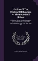 Outline of the System of Education at the Round Hill School: With a List of the Present Instructers and of the Pupils From Its Commencement Until This Time, June-1831 1275720374 Book Cover