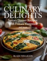 Culinary Delights: Savory Dinner Recipes with Frittata Florentine and More - Blake WR Ligon B0FLXJZ6PH Book Cover