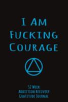 I Am Fucking Courage: 52 Week Gratitude Journal For Addiction Recovery With Daily and Weekly Gratitude and Affirmations 1691934941 Book Cover