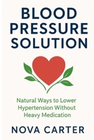 Blood Pressure Solution: Natural Ways to Lower Hypertension B0FRMNQW35 Book Cover