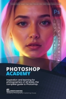 Photoshop Academy: Inspiration and learning for photographers of all levels, the complete guide to Photoshop B0F6N4FK3M Book Cover