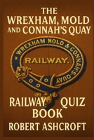 The Wrexham Mold and Connah's Quay Railway Quiz Book: 250 Questions and Answers to test your knowledge B0FGY5V4HX Book Cover