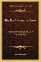 The Boy's Country-Book: Being the Real Life of a Country Boy Written by Himself, Exhibiting All the Amusements, Pleasures, and Pursuits of Children in the Country 114671940X Book Cover
