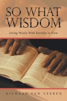 So What Wisdom: Living Wisely With Eternity in View 1664271309 Book Cover