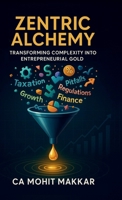 Zentric Alchemy: Transforming Complexity Into Entrepreneurial Gold: Transforming Complexity Into Entrepreneurial Gold in B0F44GD7W3 Book Cover