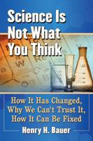 Science Is Not What You Think: How It Has Changed, Why We Can't Trust It, How It Can Be Fixed 1476669104 Book Cover