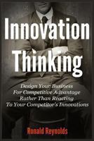 Innovation Thinking: Design Your Business For Competitive Advantage Rather Than Reacting To Your Competitor's Innovations 1492351016 Book Cover
