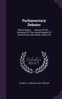 Parliamentary Debates: Official Report: ... Session of the ... Parliament of the United Kingdom of Great Britain and Ireland, Volume 30... 1273521714 Book Cover