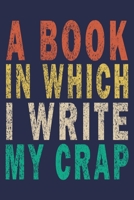 A Book In Which I Write My Crap: Funny Saying Gift Journal 1694726568 Book Cover