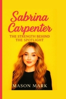 Sabrina Carpenter: The Strength Behind the Spotlight B0FQ2XY24C Book Cover