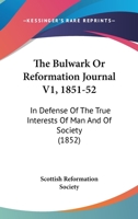 The Bulwark Or Reformation Journal V1, 1851-52: In Defense Of The True Interests Of Man And Of Society 1164917935 Book Cover