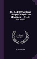 The Roll of the Royal College of Physicians of London. -- Vol. 3, 1801 1825 1278298096 Book Cover