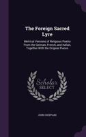The Foreign Sacred Lyre: Metrical Versions of Religious Poetry from the German, French, and Italian, Together with the Original Pieces 1358562121 Book Cover