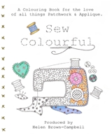 Sew Colourful: An Adult Colouring book for Lovers of all things Patchwork.& Applique. 1530522587 Book Cover