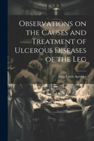 Observations on the Causes and Treatment of Ulcerous Diseases of the Leg 1021985511 Book Cover