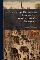 A Discourse Delivered Before The Legislature Of Vermont: On The Day Of General Election, At Montpelier, October 9th, 1828... 1271517345 Book Cover