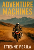 Adventure Machines: KTM, BMW, Triumph and the Global Rise of the Big ADV Bike 1923525190 Book Cover
