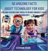 50 Amazing Facts About Technology for Kids: Fun and Fascinating Trivia to Spark Curiosity About Technology! (Amazing Facts about Popular Things and Concepts) B0FBJYZ298 Book Cover