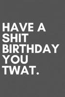 Have a shit birthday you twat | Notebook: Funny Birthday gifts for joke lovers | Funny notebook gift | Lined notebook/journal/diary/logbook/jotter 1702690482 Book Cover