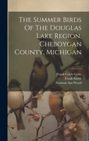 The Summer Birds Of The Douglas Lake Region, Cheboygan County, Michigan 1021772615 Book Cover