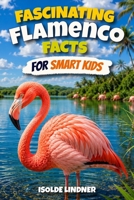 Fascinating Flamenco Facts for Smart Kids: Discover Amazing Facts About One of Nature’s Strangest Birds B0GWR62HWV Book Cover