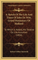 A Sketch Of The Life And Times Of John De Witt, Grand Pensionary Of Holland: To Which Is Added, His Treatise On Life Annuities 1016761473 Book Cover