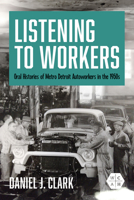 Listening to Workers: Oral Histories of Metro Detroit Autoworkers in the 1950s (Working Class in American History) 0252088093 Book Cover