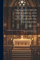 Sacra Mystarum Hebdomada, Sive Quotidiana Pro Sacerdotibus Pie Celebrandi: Septimanaria Vero Pro Laicis Devote Communicandi Formula Sacris E Literis Patribusque 1022266527 Book Cover